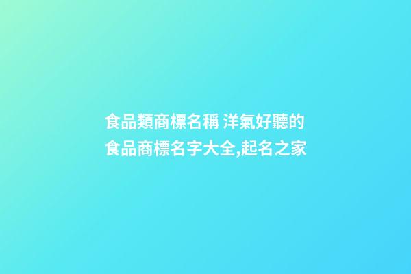 食品類商標名稱 洋氣好聽的食品商標名字大全,起名之家-第1張-商標起名-玄機派
